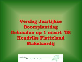 Verslag Jaarlijkse Boomplantdag Gehouden op 1 maart ’08 Hendriks Platteland Makelaardij