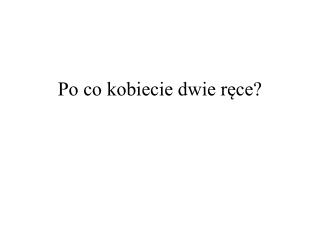 Po co kobiecie dwie ręce?