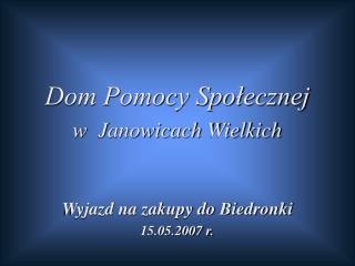 Dom Pomocy Społecznej w Janowicach Wielkich Wyjazd na zakupy do Biedronki 15.05.2007 r.