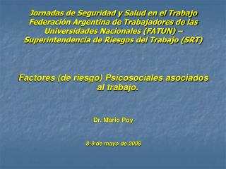 Factores (de riesgo) Psicosociales asociados al trabajo. Dr. Mario Poy 8-9 de mayo de 2008