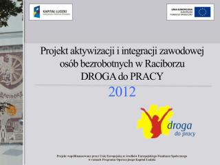 Projekt aktywizacji i integracji zawodowej osób bezrobotnych w Raciborzu DROGA do PRACY 2012