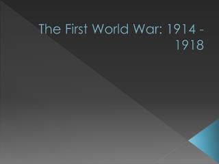 The First World War: 1914 - 1918