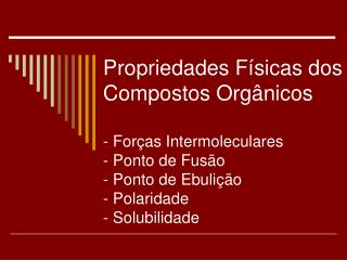 Propriedades Físicas dos Compostos Orgânicos - Forças Intermoleculares - Ponto de Fusão - Ponto de Ebulição - Polaridade