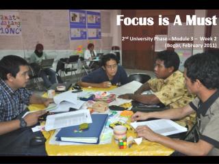 Focus is A Must 2 nd University Phase - Module 3 – Week 2 ( Bogor, February 2011 )