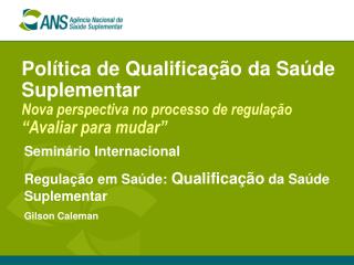 Seminário Internacional Regulação em Saúde: Qualificação da Saúde Suplementar Gilson Caleman