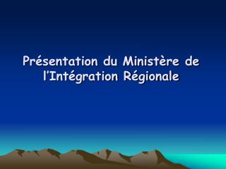 Présentation du Ministère de l’Intégration Régionale
