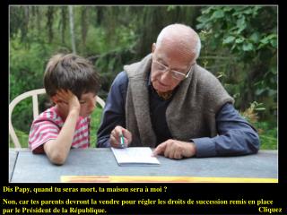 Dis Papy, quand tu seras mort, ta maison sera à moi ?