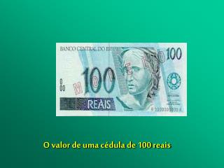 O valor de uma cédula de 100 reais