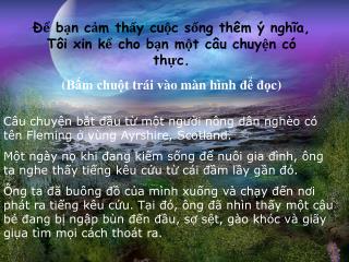 Để bạn cảm thấy cuộc sống thêm ý nghĩa , Tôi xin kể cho bạn một câu chuyện có thực .