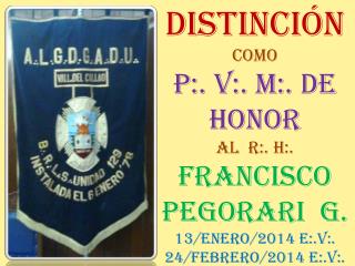 DISTINCIÓN COMO P:. V:. M:. DE HONOR AL R:. H:. FRANCISCO PEGORARI G. 13/ENERO/2014 E:.V:.