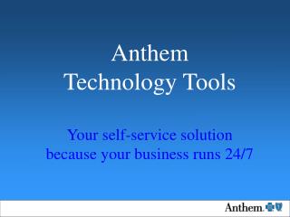 Anthem Technology Tools Your self-service solution because your business runs 24/7