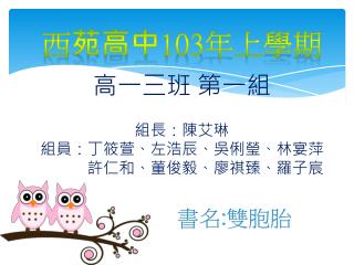 高一三班 第一組 組長 ： 陳艾琳 組員：丁筱萱、左浩辰、吳俐瑩、林宴萍 許仁和、董俊毅、廖祺臻、羅子宸