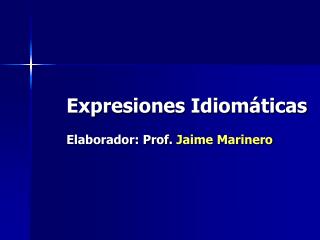 Expresiones Idiomáticas Elaborador: Prof. Jaime Marinero