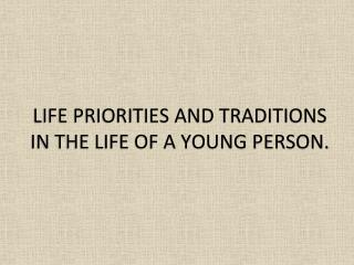 LIFE PRIORITIES AND TRADITIONS IN THE LIFE OF A YOUNG PERSON.