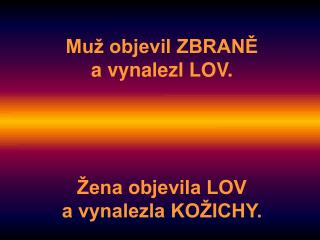 Muž objevil ZBRANĚ a vynalezl LOV. Žena objevila LOV a vynalezla KOŽICHY.