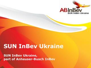 SUN InBev Ukraine SUN InBev Ukraine, part of Anheuser-Busch InBev