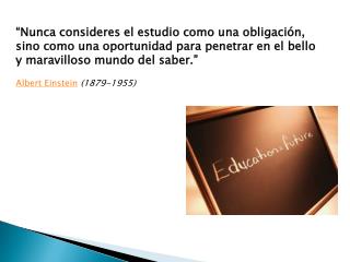 “Nunca consideres el estudio como una obligación,