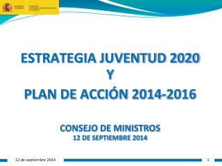 ESTRATEGIA JUVENTUD 2020 Y PLAN DE ACCIÓN 2014-2016 CONSEJO DE MINISTROS 12 DE SEPTIEMBRE 2014