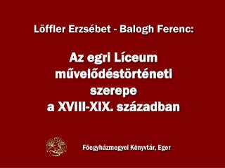 Löffler Erzsébet - Balogh Ferenc: Az egri Líceum művelődéstörténeti szerepe a XVIII-XIX. században