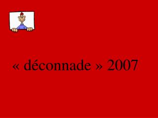 « déconnade » 2007