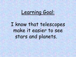 Learning Goal: I know that telescopes make it easier to see stars and planets.
