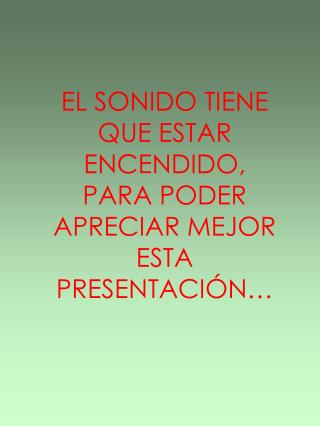 EL SONIDO TIENE QUE ESTAR ENCENDIDO, PARA PODER APRECIAR MEJOR ESTA PRESENTACIÓN…