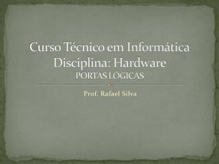 Curso Técnico em Informática Disciplina: Hardware PORTAS LÓGICAS