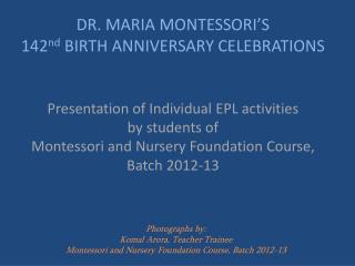 DR. MARIA MONTESSORI’S 142 nd BIRTH ANNIVERSARY CELEBRATIONS