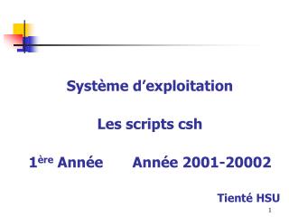 Système d’exploitation Les scripts csh 1 ère Année Année 2001-20002 Tienté HSU