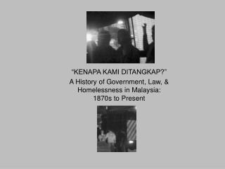 “KENAPA KAMI DITANGKAP?” A History of Government, Law, &amp; Homelessness in Malaysia: