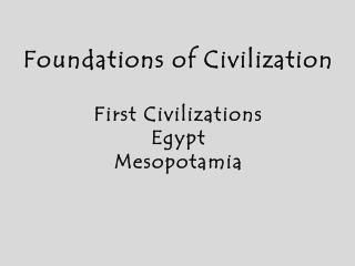 Foundations of Civilization First Civilizations Egypt Mesopotamia