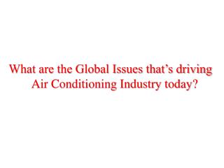 What are the Global Issues that’s driving Air Conditioning Industry today?