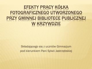 Efekty pracy kółka fotograficznego utworzonego przy Gminnej Bibliotece Publicznej w Krzywdzie