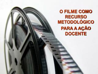 O FILME COMO RECURSO METODOLÓGICO PARA A AÇÃO DOCENTE
