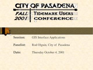 Session: 	GIS Interface Applications Panelist: 	Rod Olguin, City of Pasadena