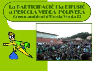 La PARTICIPACIÓ i la DIFUSIÓ a l’ESCOLA VERDA l’OLIVERA Creem ambient d’Escola Verda !!!