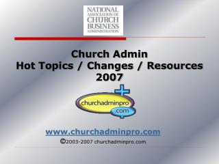 Church Admin Hot Topics / Changes / Resources 2007