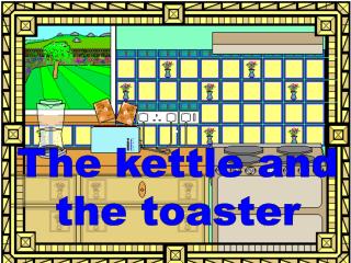 The kettle and the toaster