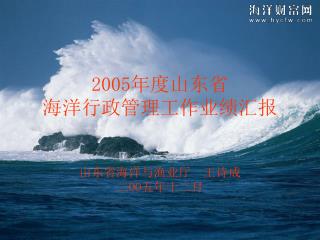 2005 年度山东省 海洋行政管理工作业绩汇报 山东省海洋与渔业厅 王诗成 二 OO 五年十二月
