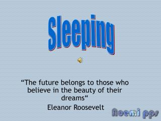 “The future belongs to those who believe in the beauty of their dreams“ Eleanor Roosevelt