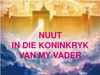 NUUT IN DIE KONINKRYK VAN MY VADER