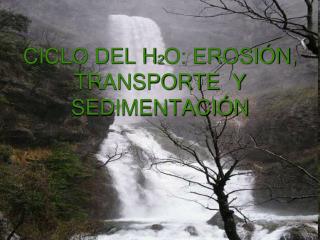 CICLO DEL H 2 O: EROSIÓN, TRANSPORTE Y SEDIMENTACIÓN