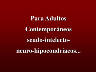 Para Adultos Contemporáneos seudo-intelecto- neuro-hipocondríacos...