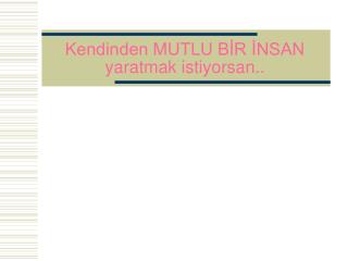 Kendinden MUTLU BİR İNSAN yaratmak istiyorsan..