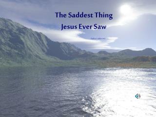 The Saddest Thing Jesus Ever Saw