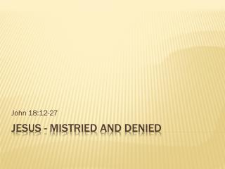 JESUS - MisTRIED AND Denied