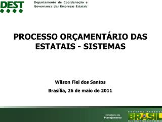 PROCESSO ORÇAMENTÁRIO DAS ESTATAIS - SISTEMAS Wilson Fiel dos Santos Brasília, 26 de maio de 2011
