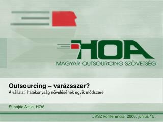 Outsourcing – varázsszer? A vállalati hatékonyság növelésének egyik módszere Suhajda Attila, HOA
