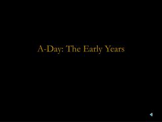 A-Day: The Early Years