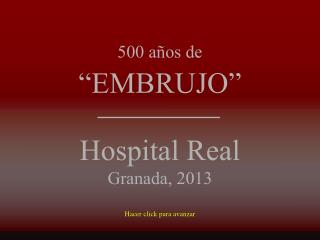 500 años de “EMBRUJO” Hospital Real Granada, 2013